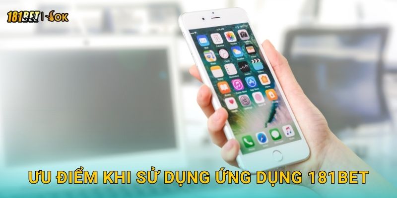 Ưu điểm khi sử dụng ứng dụng 181bet